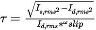 "tau =  square root open parenthesis Is root-mean-square squared minus Id root-mean-square squared close parenthesis divided by open parenthesis Id root-mean-square times omega-slip close parenthesis